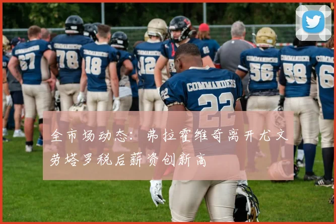 全市场动态：弗拉霍维奇离开尤文劳塔罗税后薪资创新高