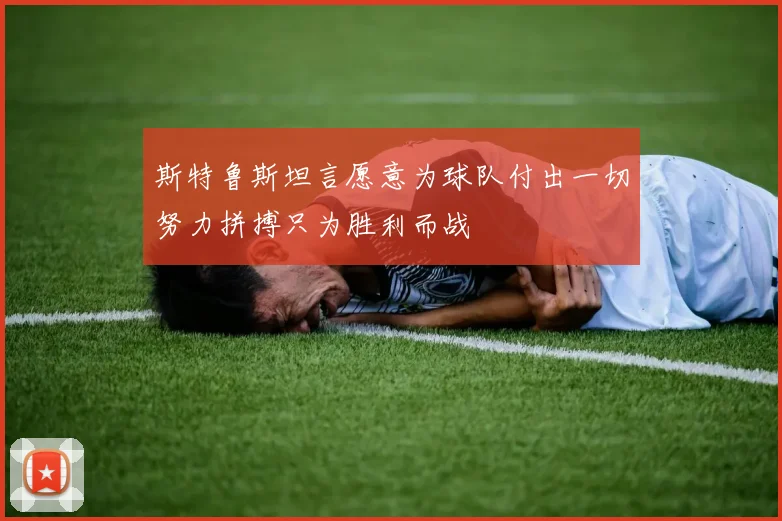 斯特鲁斯坦言愿意为球队付出一切努力拼搏只为胜利而战