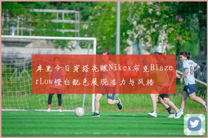 库里今日穿搭亮眼Nikex布克BlazerLow橙白配色展现活力与风格