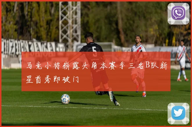马竞小将崭露头角本赛季三名B队新星首秀即破门