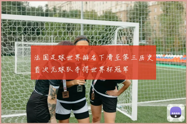 法国足球世界排名下滑至第三历史首次无球队夺得世界杯冠军