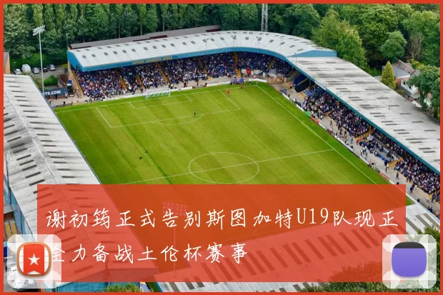 谢初筠正式告别斯图加特U19队现正全力备战土伦杯赛事