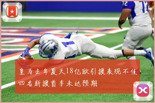 皇马去年夏天18亿欧引援表现不佳四名新援首季未达预期